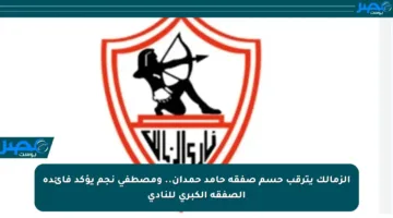 الزمالك يترقب حسم صفقة حامد حمدان.. ومصطفى نجم يؤكد فائدة الصفقة الكبرى للنادي